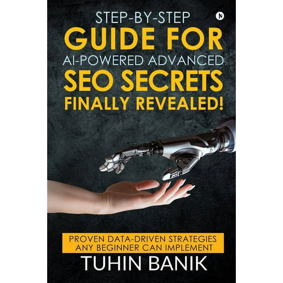 Step-By-Step Guide for AI-Powered Advanced SEO Secrets Finally Revealed!: Proven data-driven strategies any beginner can, (Paperback)