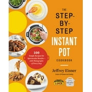 Step-By-Step Instant Pot Cookbook: 100 Simple Recipes for Spectacular Results -- with Photographs of Every Step