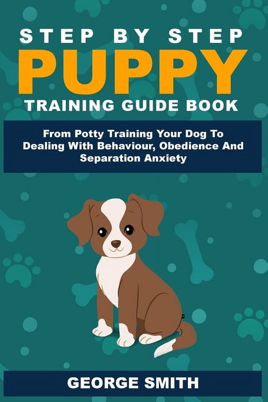 GEORGE SMITH Step By Step Puppy Training Guide Book - From Potty Training Your Dog To Dealing With Behavior, Obedience And Separation Anxiety (Paperback)