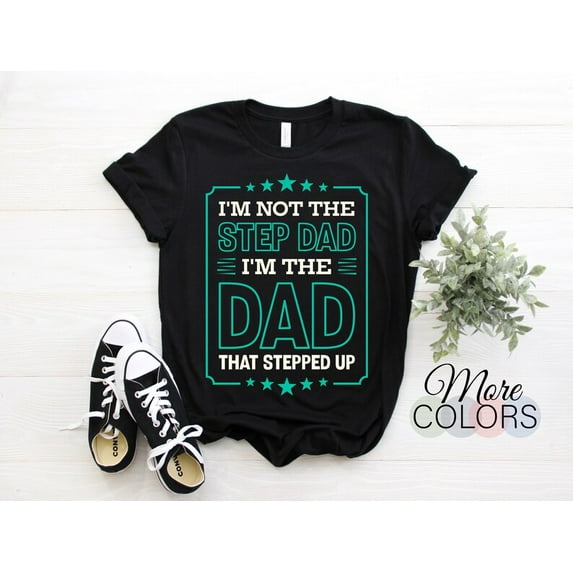 Step-Dad Appreciation T-shirt, Father's Day Gift, "I'm Not The Step Dad, I'm The Dad That Stepped Up" Shirt