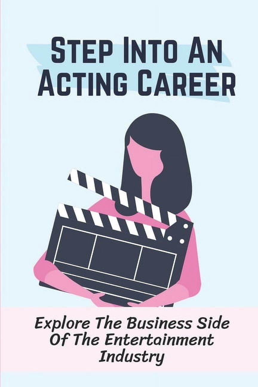 Step Into An Acting Career: Explore The Business Side Of The Entertainment Industry: Film Industry In The World (Paperback)