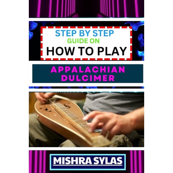Step by Step Guide on How to Play Appalachian Dulcimer: Unlock The Magic Of The Mountain Dulcimer With Easy Techniques A, (Paperback)