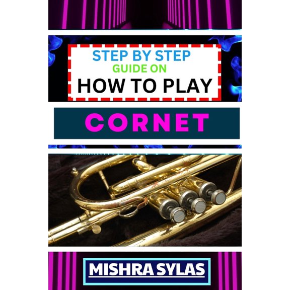Step by Step Guide on How to Play Cornet: Unlock The Secrets Of Cornet Playing With Proven Techniques, Essential Tips, A, (Paperback)