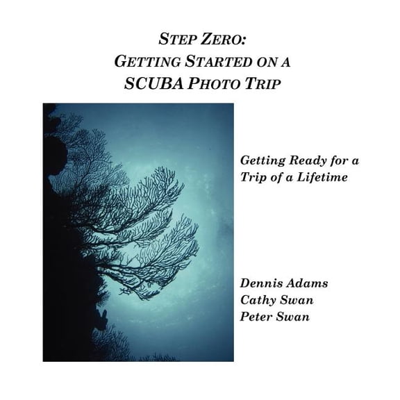 Step Zero: Getting Started on a SCUBA Photo Trip: Getting Started on a SCUBA Photo Trip  Paperback  Peter Swan, Cathy Swan, Dennis Adams