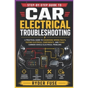 Step-by-Step Guide to Car Electrical Troubleshooting: A Practical Guide to Diagnosing Wiring Faults, Testing Electrical , (Paperback)