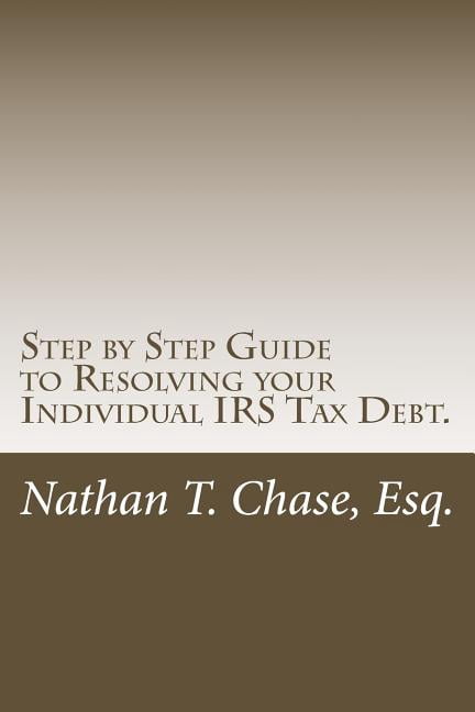Step by Step Guide to Resolving your Individual IRS Tax Debt.: Solve ...