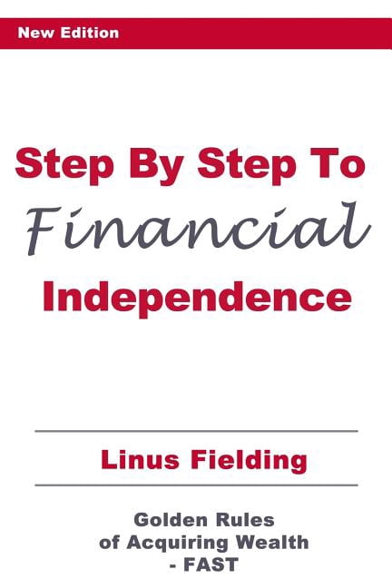 Step by Step to Financial Independence : The Golden Rules of Acquiring ...
