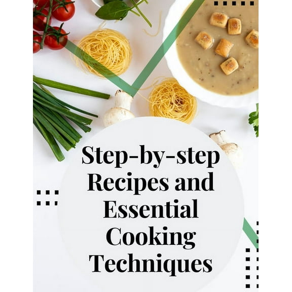 Step-by-step Recipes and Essential Cooking Techniques: Tips, and Tricks for Easy Cooking, (Paperback)