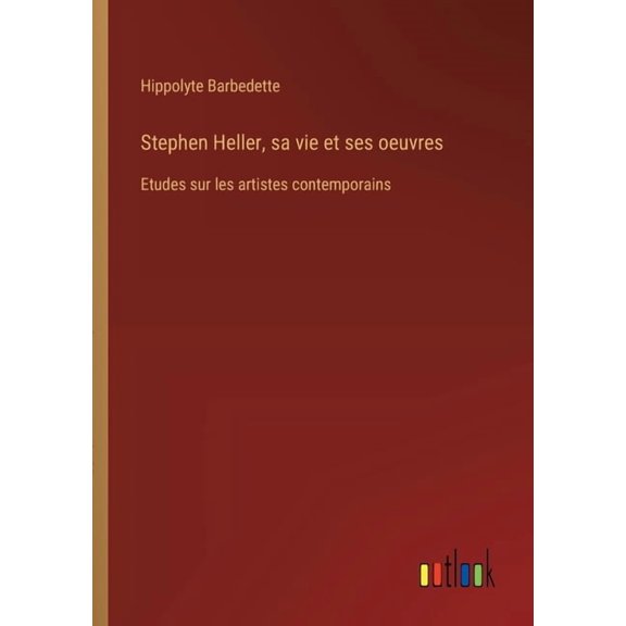 Stephen Heller, sa vie et ses oeuvres: Etudes sur les artistes contemporains, (Paperback)
