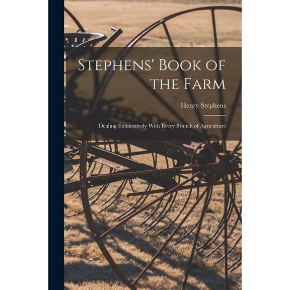 Stephens' Book of the Farm; Dealing Exhaustively With Every Branch of Agriculture, (Paperback)