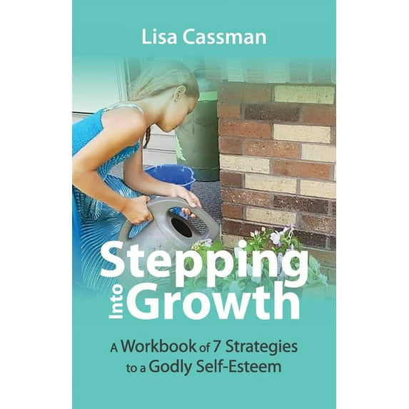 Stepping Into Growth: A Workbook of 7 Strategies to a Godly Self-Esteem (Paperback) by Lisa Cassman