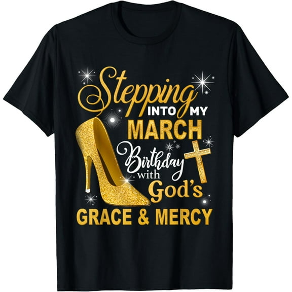 Stepping Into My March Birthday With Gods Grace And Mercy T-Shirt