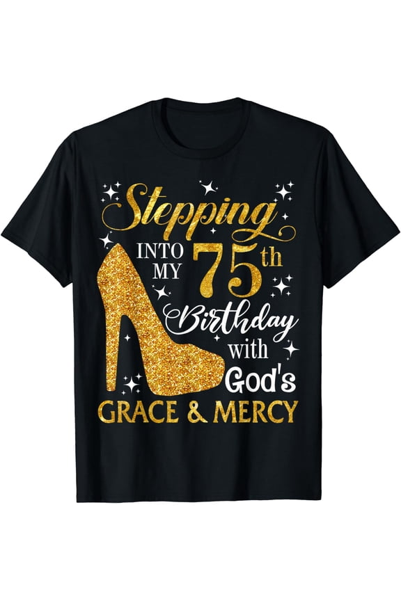 Stepping into my 75th birthday with God's grace & Mercy Tee Funny Creative Graphic T-Shirt