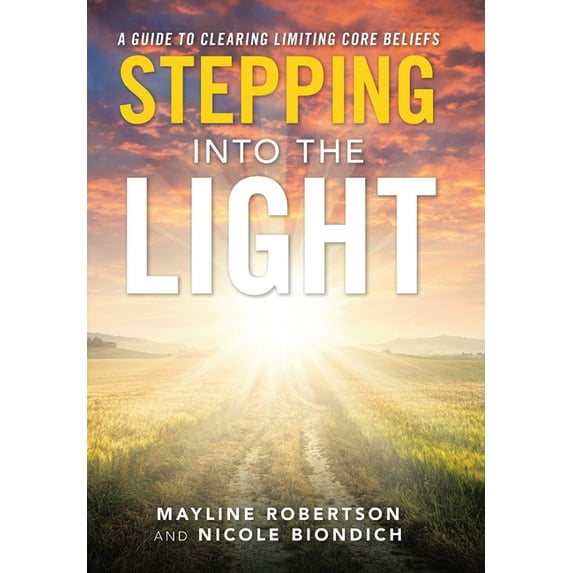 Stepping into the Light: A Guide to Clearing Limiting Core Beliefs Hardcover 1982270527 9781982270520 Mayline Robertson, Nicole Biondich