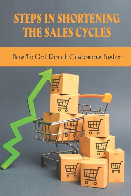 Steps In Shortening The Sales Cycles : How To Get Reach Customers Faster: Sale Cycle Techniques (Paperback)