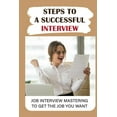 thumbnail image 1 of Steps To A Successful Interview: Job Interview Mastering To Get The Job You Want: Job Interview Guide (Paperback), 1 of 1