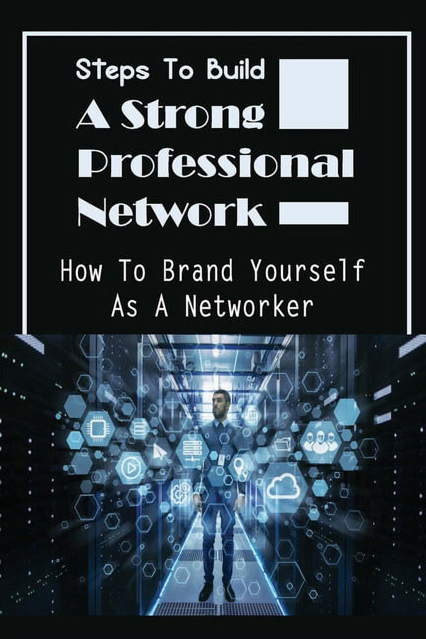 Steps To Build A Strong Professional Network: How To Brand Yourself As ...