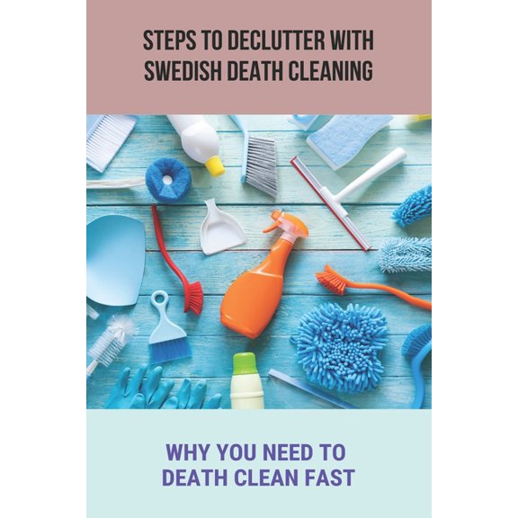 Steps To Declutter With Swedish Death Cleaning: Why You Need To Death Clean Fast.: Organize Home, (Paperback)
