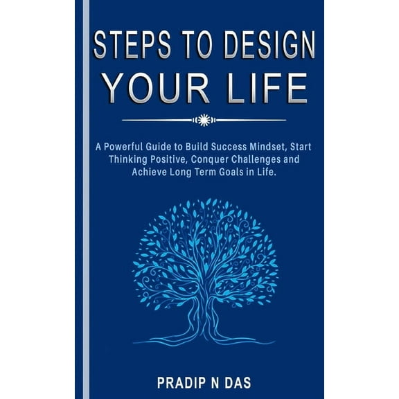 Steps To Design Your Life: A Powerful Guide to Build Success Mindset, Start Thinking Positive, Conquer Challenges and Ac, (Paperback)