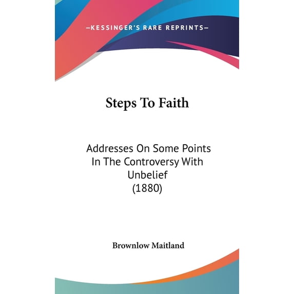 Steps To Faith : Addresses On Some Points In The Controversy With Unbelief (1880) (Hardcover)