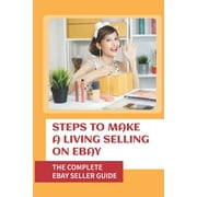 Steps To Make A Living Selling On eBay The Complete eBay Seller Guide Become An Ebay Powerseller Paperback