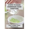 thumbnail image 1 of Steps To Make Homemade Hand Sanitizer: How To Make These Disinfectants: Making Your Own Hand Sanitizer Recipes (Paperback), 1 of 1