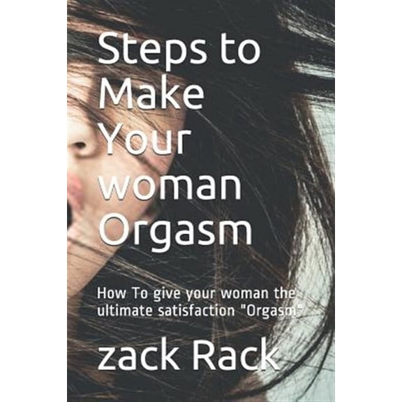 Steps to Make Your Woman Orgasm: How to Give Your Woman the Ultimate Satisfaction Orgasm
