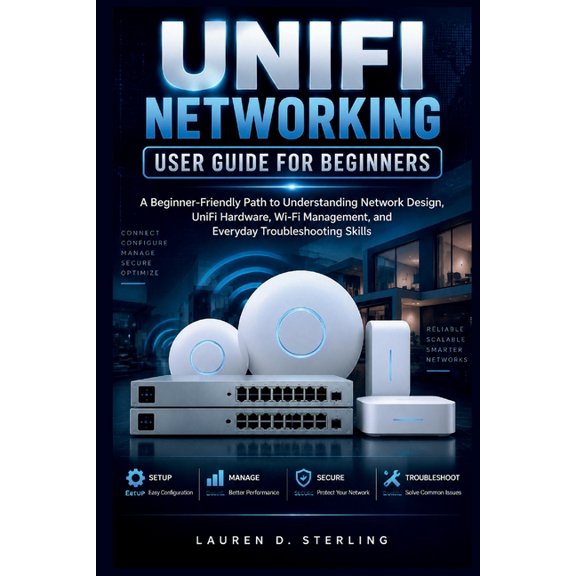 Sterling Tech Library UniFi Networking User Guide For Beginners: A Beginner-Friendly Path to Understanding Network Design, UniFi Hardware, Wi-, (Paperback)