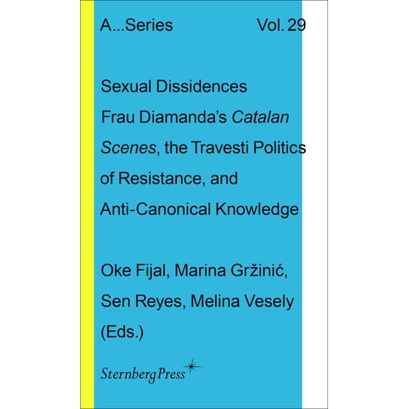 Sternberg Press / Publication the Academ Sexual Dissidences: Frau Diamandas Catalan Scenes, the Travesti Politics of Resistance, and Anti-Canonical Knowledge, (Paperback)