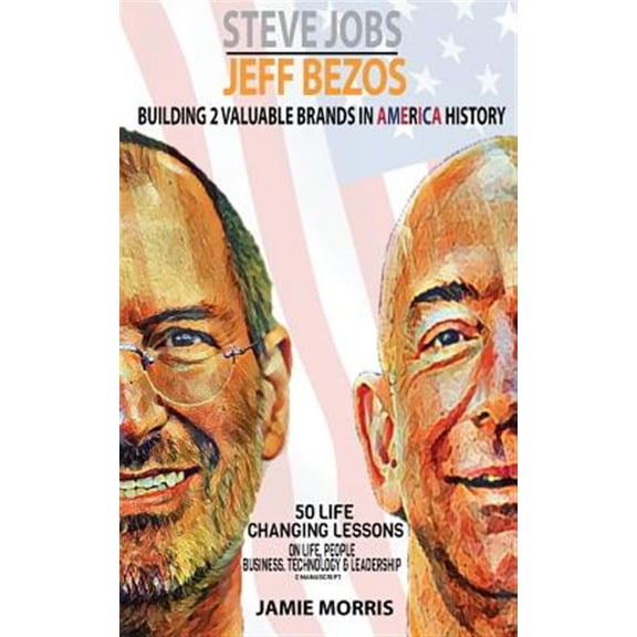 Steve Jobs Jeff Bezos : Building 2 Valuable Brands in America - 50 Life Changing Lessons from Them on Life, People, Business, Technology & Leadership
