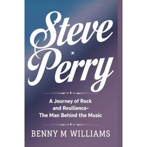 Steve Perry: A Journey of Rock and Resilience-The Man Behind the Music, (Paperback)