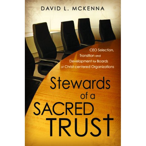 Pre-Owned Stewards of a Sacred Trust: CEO Selection, Transition and Development for Boards of Christ-centered Organizations (Hardcover) 9781936233007
