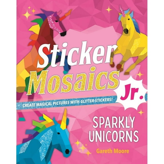 Sticker Mosaics Jr. Sticker Mosaics Jr.: Sparkly Unicorns: Create Magical Pictures with Glitter Stickers!, (Paperback)