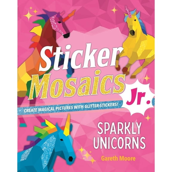 Sticker Mosaics Jr.: Sticker Mosaics Jr.: Sparkly Unicorns : Create Magical Pictures with Glitter Stickers! (Paperback)