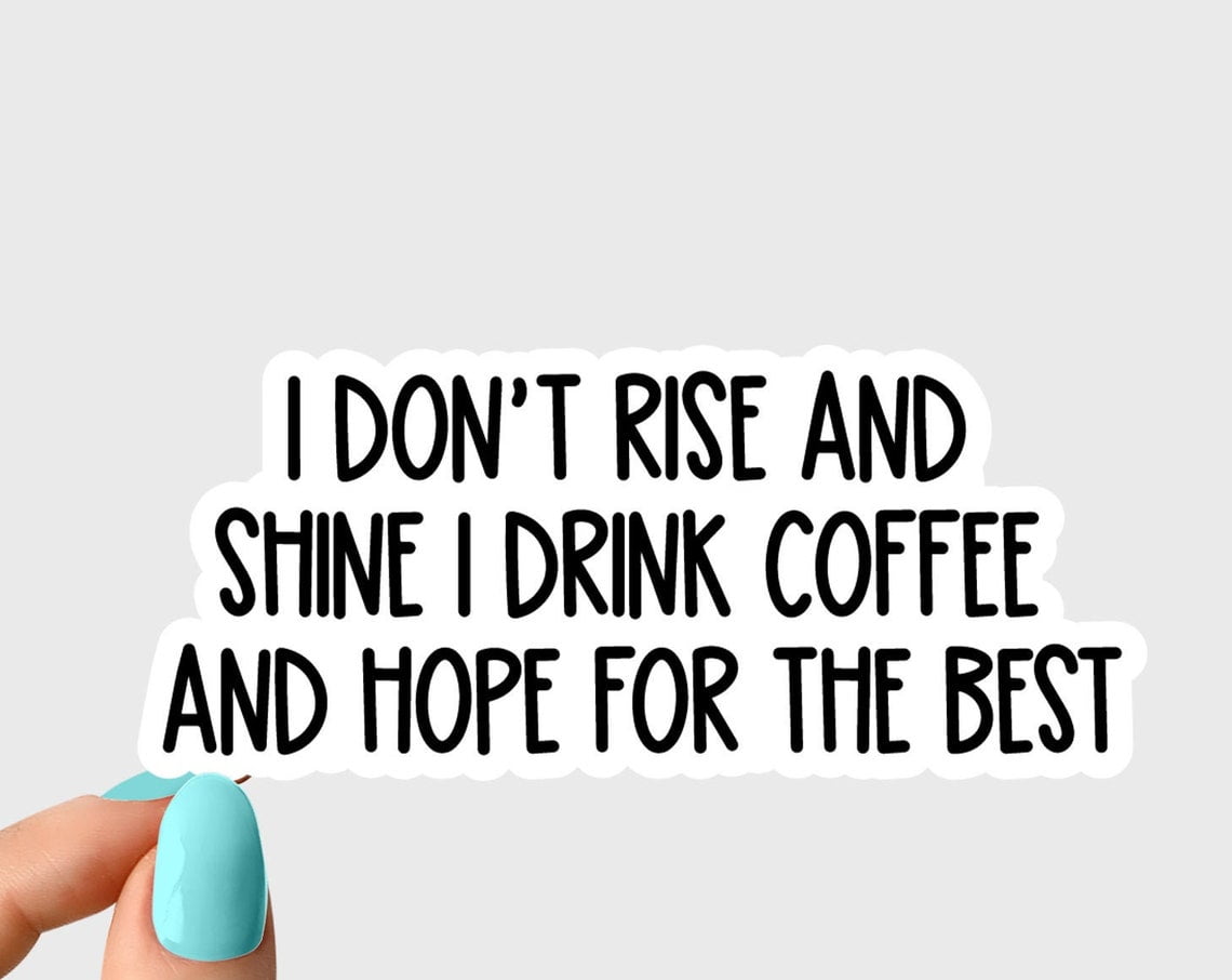 To Rise Funny Stickology i dont rise and shine i drink coffee and hope for the best ...