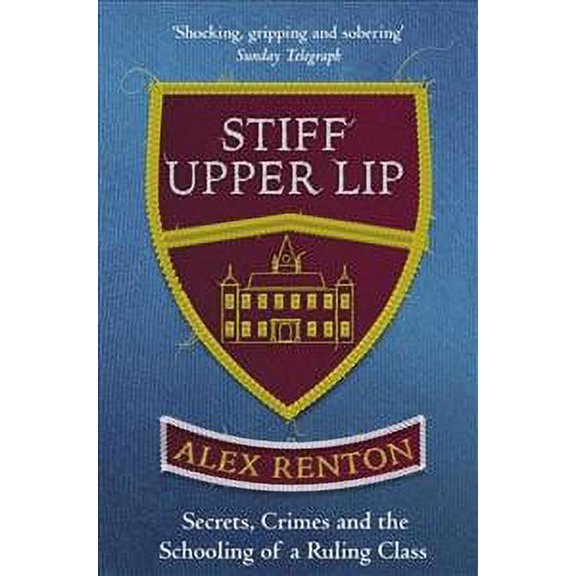 Stiff Upper Lip: Secrets, Crimes and the Schooling of a Ruling Class (Paperback) by Alex Renton