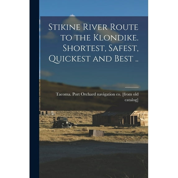 Stikine River Route to the Klondike. Shortest, Safest, Quickest and Best .., (Paperback)
