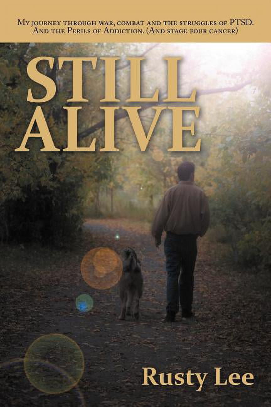 Still Alive: My Journey Through War, Combat and the Struggles of Ptsd. and the Perils of Addiction. (and Stage Four Canc, (Paperback)
