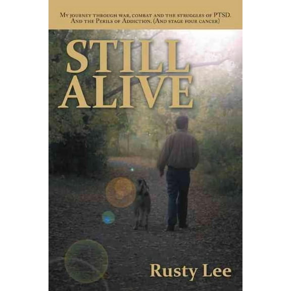 Still Alive: My Journey Through War, Combat and the Struggles of Ptsd. and the Perils of Addiction. (Paperback) by Rusty Lee