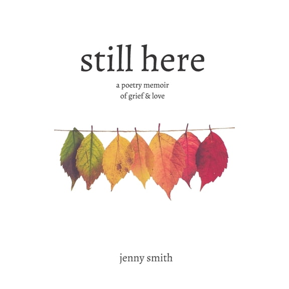 Still Here: A Poetry Memoir of Grief & Love, (Paperback)