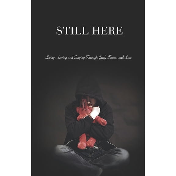 Still Here: Living, Loving, and Staying Through Grief, Illness, and Loss, (Paperback)