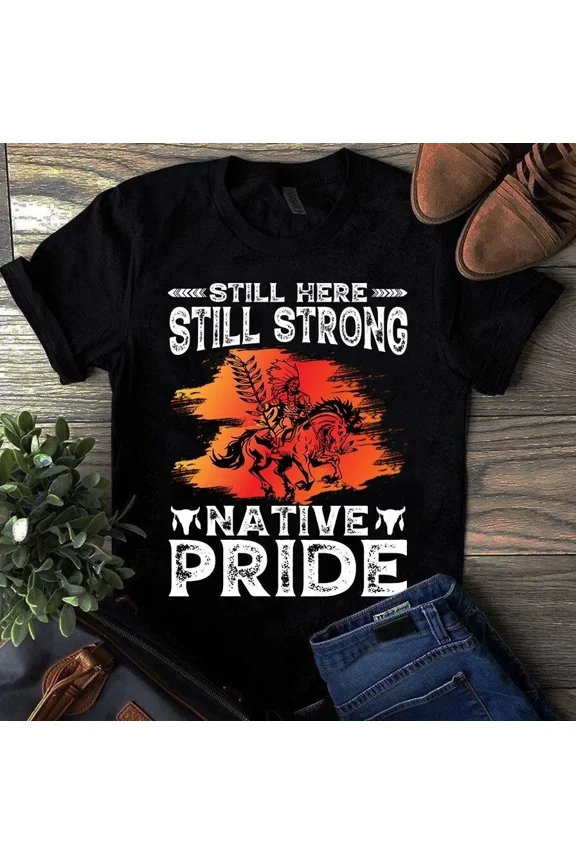 Still Here Still Strong Native Pride Warrior Horse Culture Unisex T-Shirt, Size S-5XL