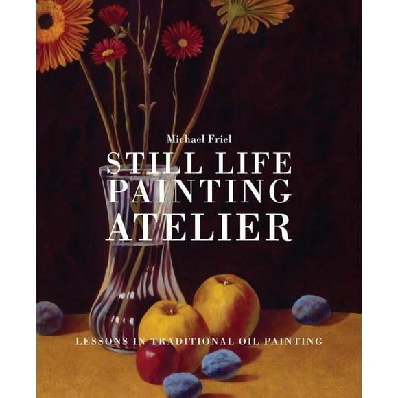 Still Life Painting Atelier : An Introduction to Oil Painting (Hardcover)