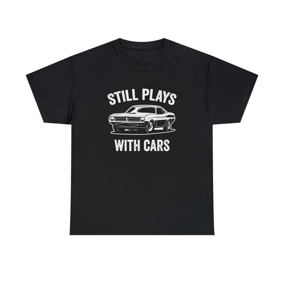 Still Plays With Cars Shirt, Car Guy Tee, Drag Racing, Street Race -ID: 444