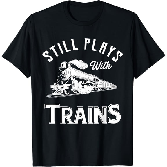 Still Plays With Trains - Locomotive & Model Railroad T-Shirt