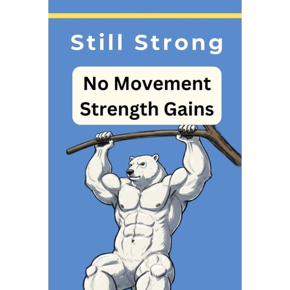 Still Strong No Movement Strength Gains: Isometric strength Static Workout Experiment Static Strength Training, (Paperback)