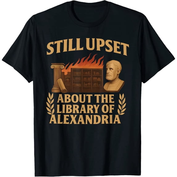 Still Upset About The Library Of Alexandria Design T-Shirt