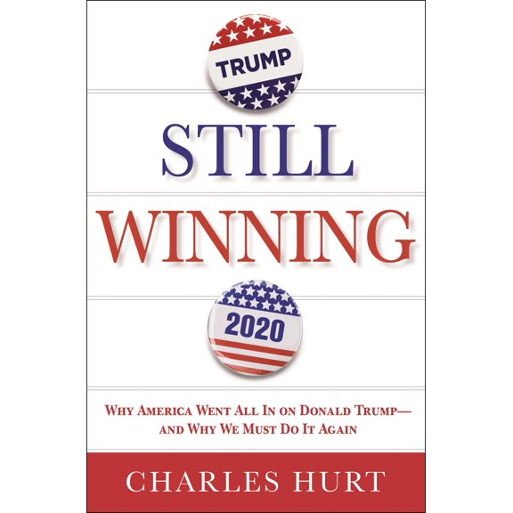 Still Winning : Why America Went All In on Donald Trump-And Why We Must Do It Again