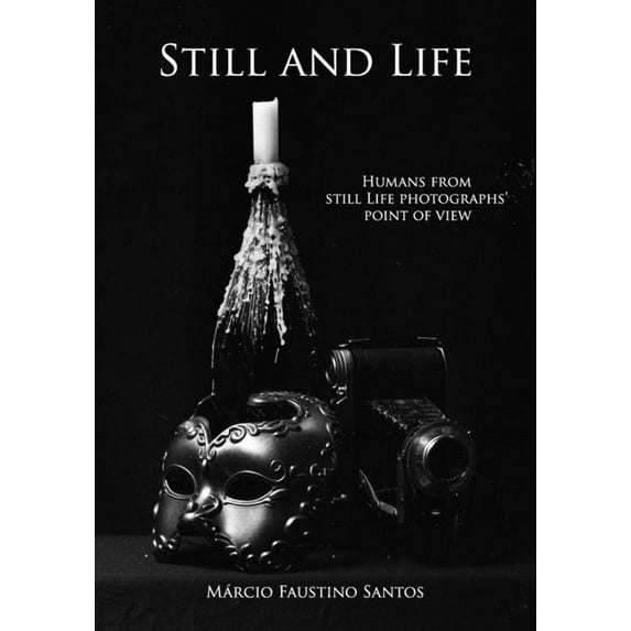 Still and Life: Humans From Still Life Photographs' Point Of View (Paperback) by Márcio Faustino Santos