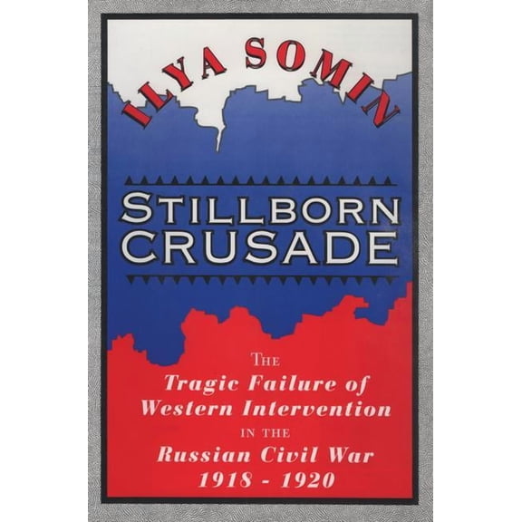 Stillborn Crusade: The Tragic Failure of Western Intervention in the Russian Civil War 1918-1920, (Hardcover)